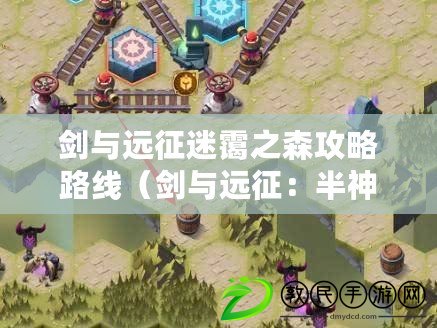 劍與遠征迷靄之森攻略路線（劍與遠征：半神之路）