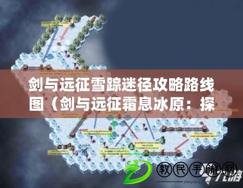 劍與遠征雪蹤迷徑攻略路線圖（劍與遠征霜息冰原：探索未知之地，征服寒冷極限?。? title=