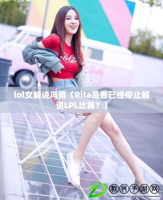lol女解說馮雨（Rita是否已經停止解說LPL比賽？）
