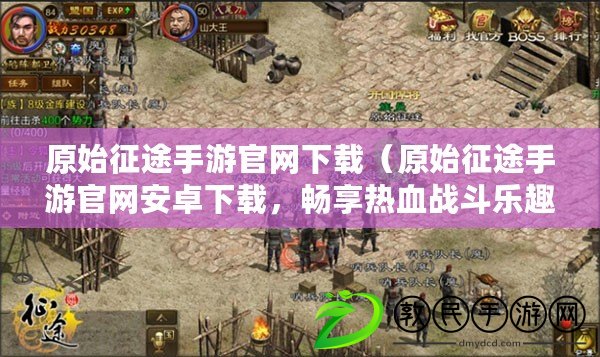 原始征途手游官網下載（原始征途手游官網安卓下載，暢享熱血戰斗樂趣?。? title=