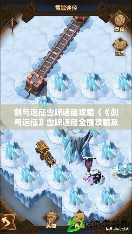 劍與遠征雪蹤迷徑攻略（《劍與遠征》雪蹤迷徑全面攻略及通關技巧）