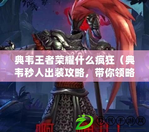 典韋王者榮耀什么瘋狂（典韋秒人出裝攻略，帶你領略無敵戰神的霸氣崛起?。? title=