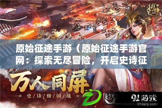 原始征途手游（原始征途手游官網：探索無盡冒險，開啟史詩征程?。? title=