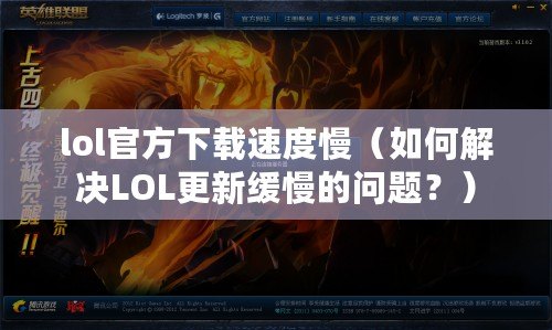 lol官方下載速度慢（如何解決LOL更新緩慢的問題？）