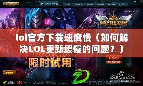 lol官方下載速度慢（如何解決LOL更新緩慢的問題？）