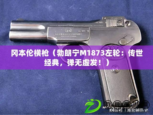 岡本倫橫槍（勃朗寧M1873左輪：傳世經典，彈無虛發?。? title=