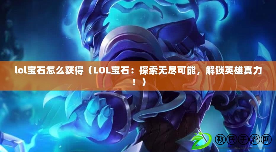 lol寶石怎么獲得（LOL寶石：探索無盡可能，解鎖英雄真力?。? title=