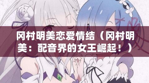 岡村明美戀愛情結（岡村明美：配音界的女王崛起?。? title=