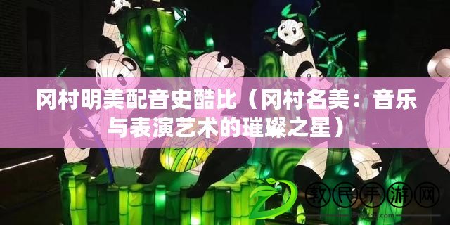 岡村明美配音史酷比(岡村名美:音樂與表演藝術的璀璨之星) 岡村明美配音史酷比(岡村名美:音樂與表演藝術的璀璨之星)