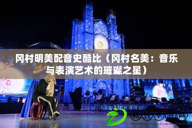 岡村明美配音史酷比(岡村名美:音樂與表演藝術的璀璨之星) 岡村明美配音史酷比(岡村名美:音樂與表演藝術的璀璨之星)