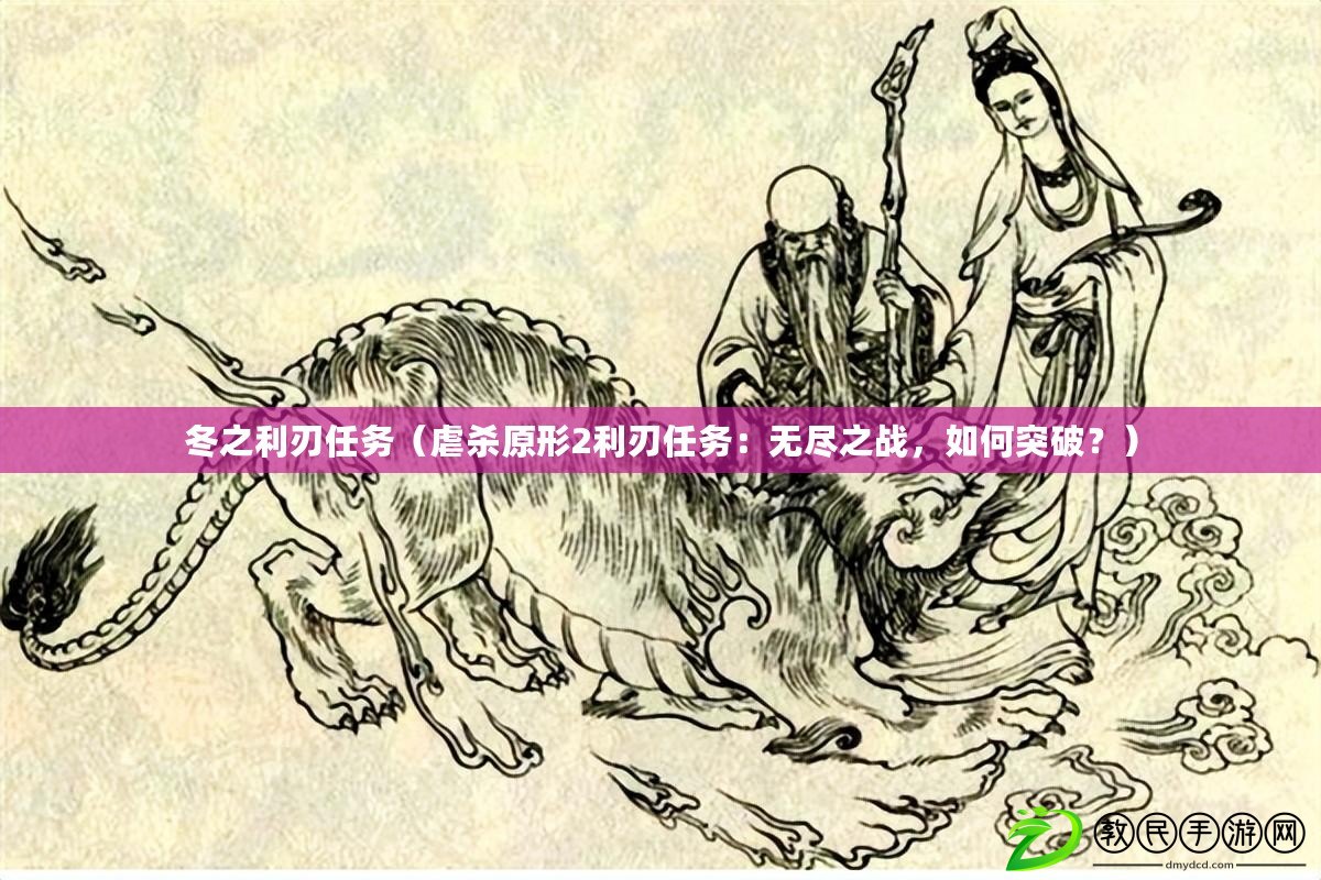 冬之利刃任務（虐殺原形2利刃任務：無盡之戰，如何突破？）