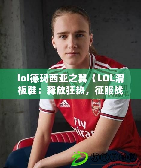 lol德瑪西亞之翼（LOL滑板鞋：釋放狂熱，征服戰場?。? title=