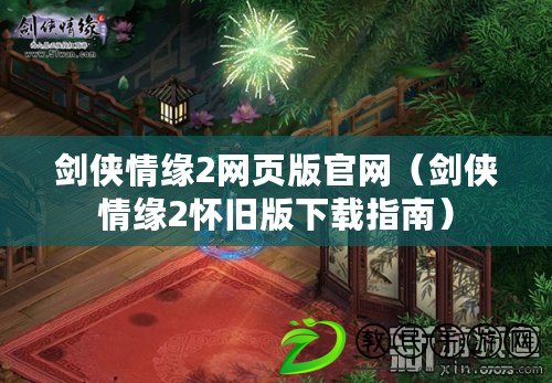 劍俠情緣2網頁版官網（劍俠情緣2懷舊版下載指南）