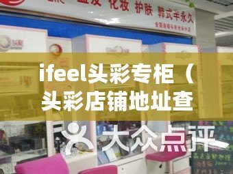 ifeel頭彩專柜（頭彩店鋪地址查詢服務，快速找到您想要的店鋪地址）