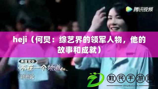 heji（何炅：綜藝界的領軍人物，他的故事和成就）