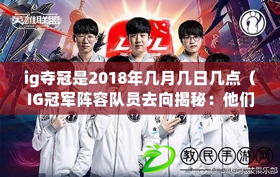 ig奪冠是2018年幾月幾日幾點（IG冠軍陣容隊員去向揭秘：他們現在身在何方？）