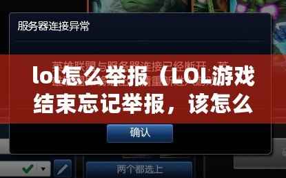 lol怎么舉報（LOL游戲結束忘記舉報，該怎么辦？）
