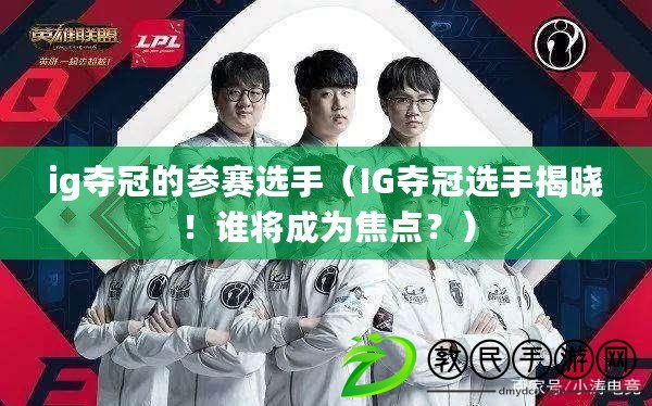 ig奪冠的參賽選手（IG奪冠選手揭曉！誰將成為焦點？）