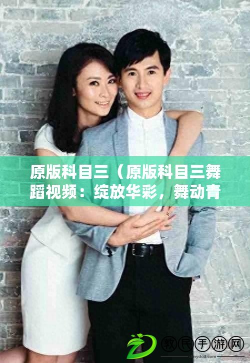 原版科目三（原版科目三舞蹈視頻：綻放華彩，舞動青春）