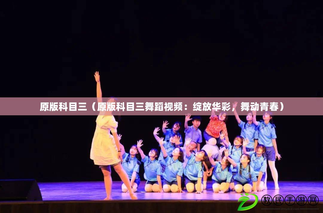 原版科目三（原版科目三舞蹈視頻：綻放華彩，舞動青春）