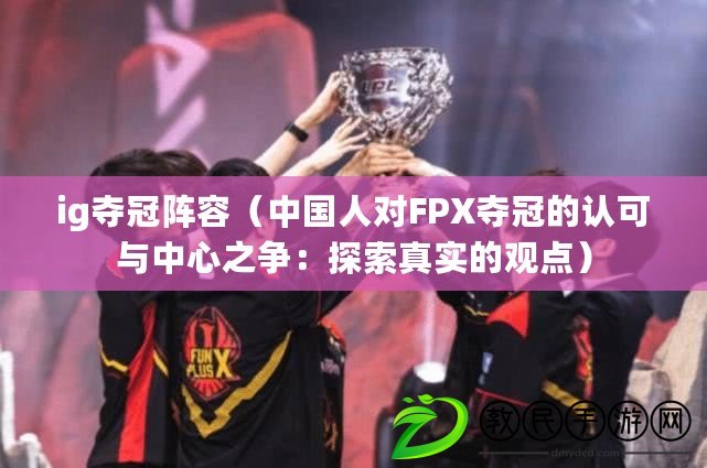 ig奪冠陣容(中國人對FPX奪冠的認可與中心之爭:探索真實的觀點) ig奪冠陣容(中國人對FPX奪冠的認可與中心之爭:探索真實的觀點)
