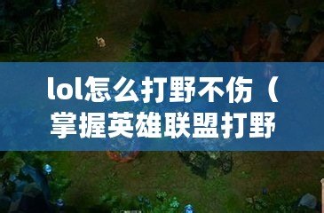 lol怎么打野不傷（掌握英雄聯盟打野技巧，提升游戲意識?。? title=