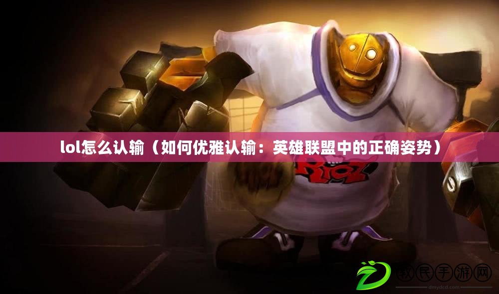 lol怎么認輸(如何優雅認輸:英雄聯盟中的正確姿勢) lol怎么認輸(如何優雅認輸:英雄聯盟中的正確姿勢)