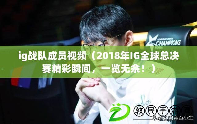 ig戰隊成員視頻（2018年IG全球總決賽精彩瞬間，一覽無余?。? title=