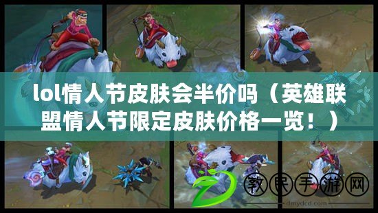 lol情人節皮膚會半價嗎（英雄聯盟情人節限定皮膚價格一覽?。? title=