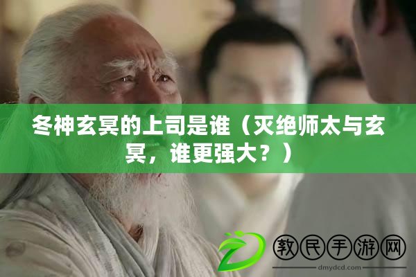 冬神玄冥的上司是誰（滅絕師太與玄冥，誰更強大？）
