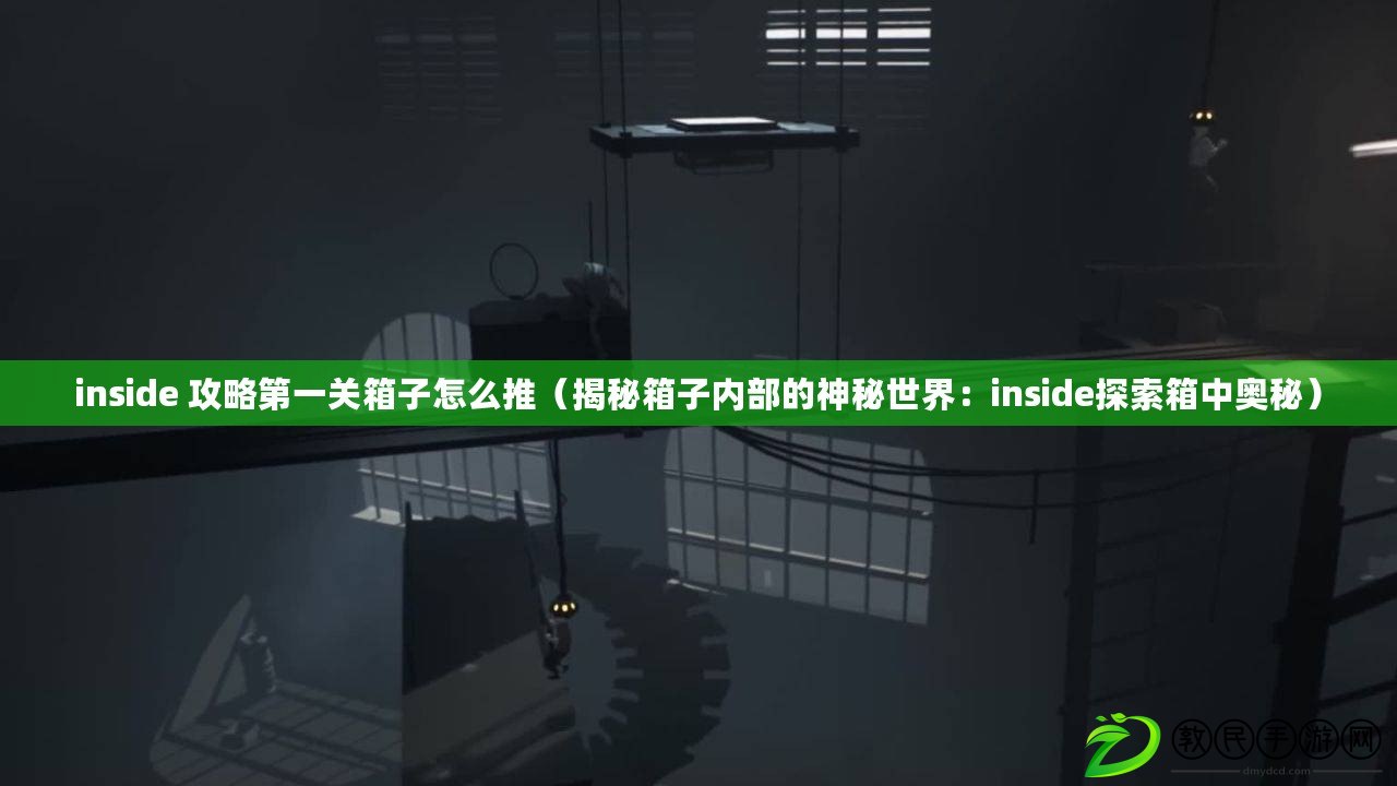 inside 攻略第一關箱子怎么推（揭秘箱子內部的神秘世界：inside探索箱中奧秘）