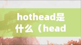 hothead是什么（headshot中文：擊中要害，致命一擊?。? title=
