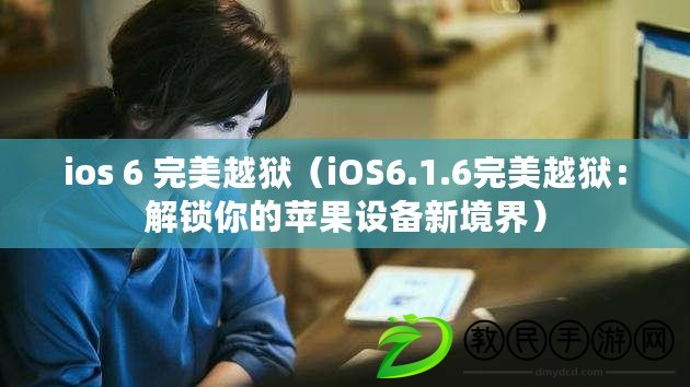 ios 6 完美越獄（iOS6.1.6完美越獄：解鎖你的蘋果設備新境界）