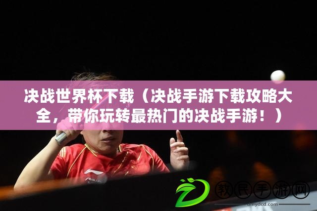 決戰世界杯下載（決戰手游下載攻略大全，帶你玩轉最熱門的決戰手游?。? title=