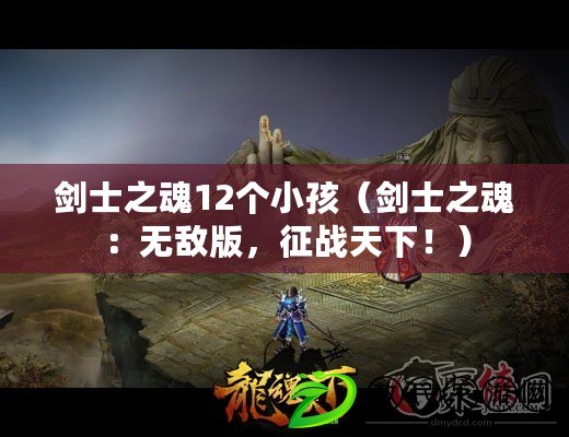劍士之魂12個小孩（劍士之魂：無敵版，征戰天下?。? title=