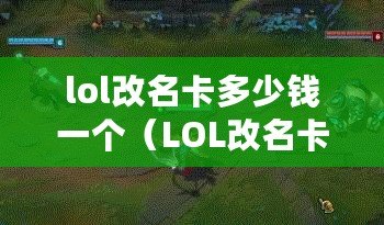 lol改名卡多少錢一個（LOL改名卡價格分析：市場行情、購買建議及優惠推薦）