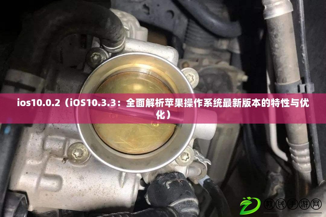ios10.0.2（iOS10.3.3：全面解析蘋果操作系統最新版本的特性與優化）