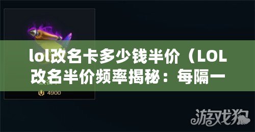lol改名卡多少錢半價（LOL改名半價頻率揭秘：每隔一段時間，超值優惠再次上演?。? title=