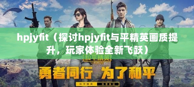 hpjyfit（探討hpjyfit與平精英畫質提升，玩家體驗全新飛躍）