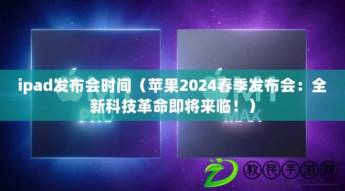 ipad發布會時間（蘋果2024春季發布會：全新科技革命即將來臨?。? title=