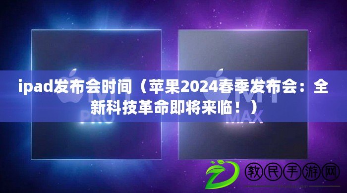 ipad發布會時間（蘋果2024春季發布會：全新科技革命即將來臨?。? title=