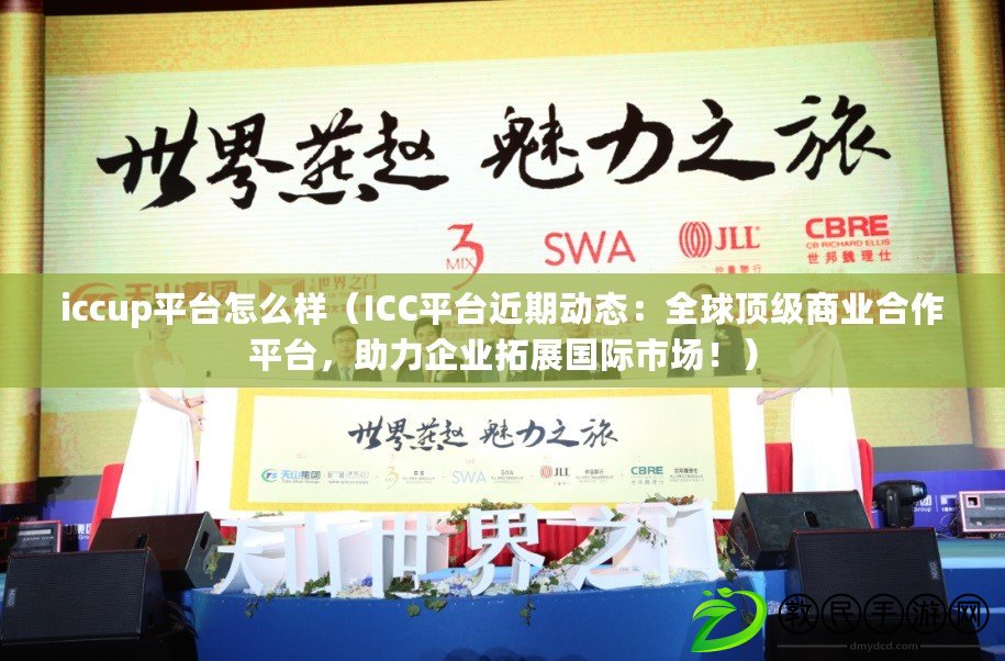 iccup平臺怎么樣（ICC平臺近期動態：全球頂級商業合作平臺，助力企業拓展國際市場?。? title=