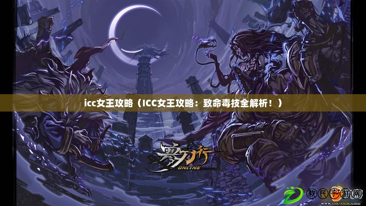 icc女王攻略（ICC女王攻略：致命毒技全解析?。? title=