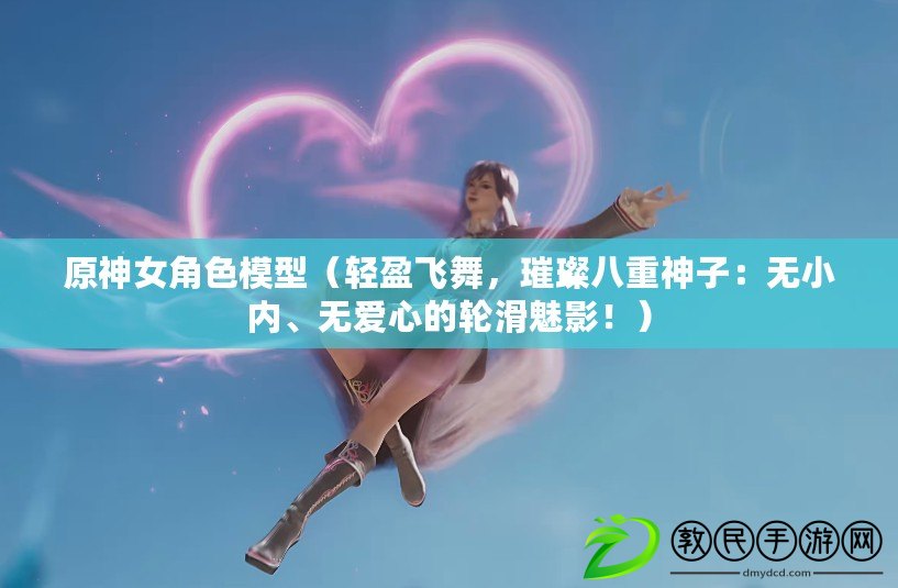 原神女角色模型（輕盈飛舞，璀璨八重神子：無小內、無愛心的輪滑魅影?。? title=