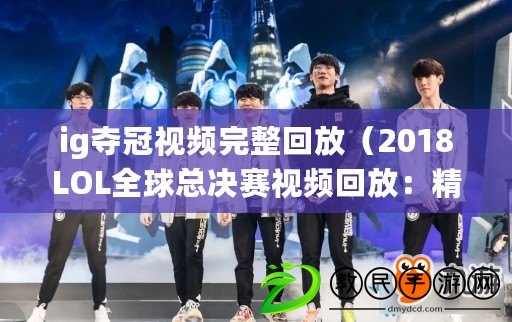 ig奪冠視頻完整回放（2018LOL全球總決賽視頻回放：精彩對決盡收眼底，重溫頂級戰隊的輝煌時刻?。? title=