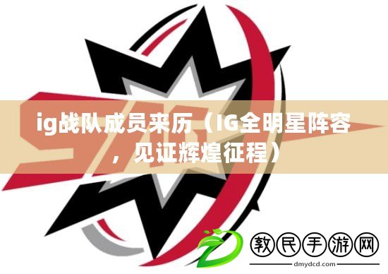 ig戰隊成員來歷（IG全明星陣容，見證輝煌征程）