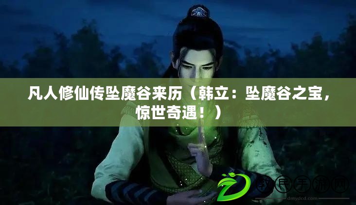 凡人修仙傳墜魔谷來歷（韓立：墜魔谷之寶，驚世奇遇?。? title=