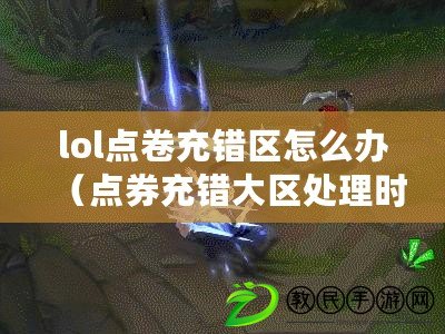 lol點卷充錯區怎么辦（點券充錯大區處理時長及常見處理方式）