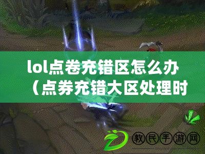 lol點卷充錯區怎么辦（點券充錯大區處理時長及常見處理方式）