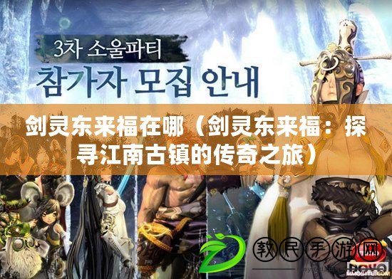 劍靈東來福在哪（劍靈東來福：探尋江南古鎮的傳奇之旅）